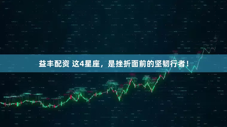 益丰配资 这4星座，是挫折面前的坚韧行者！