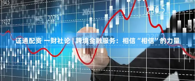 证通配资 一财社论 | 跨境金融服务：相信“相信”的力量