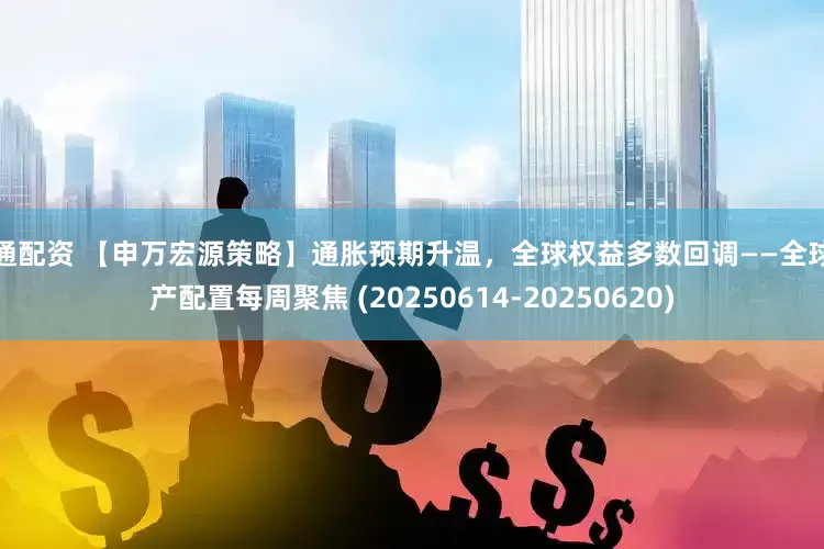 证通配资 【申万宏源策略】通胀预期升温，全球权益多数回调——全球资产配置每周聚焦 (20250614-20250620)