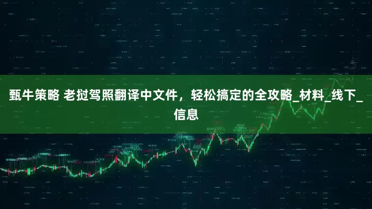 甄牛策略 老挝驾照翻译中文件，轻松搞定的全攻略_材料_线下_信息