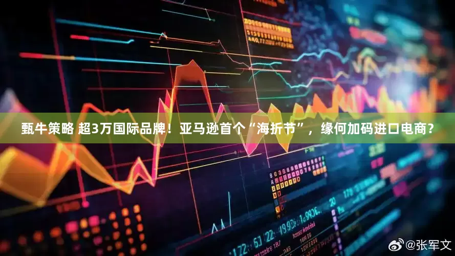 甄牛策略 超3万国际品牌！亚马逊首个“海折节”，缘何加码进口电商？