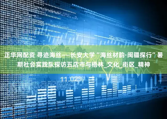 正华网配资 寻迹海丝——长安大学“海丝材韵·闽疆探行”暑期社会实践队探访五店市与梧林_文化_街区_精神