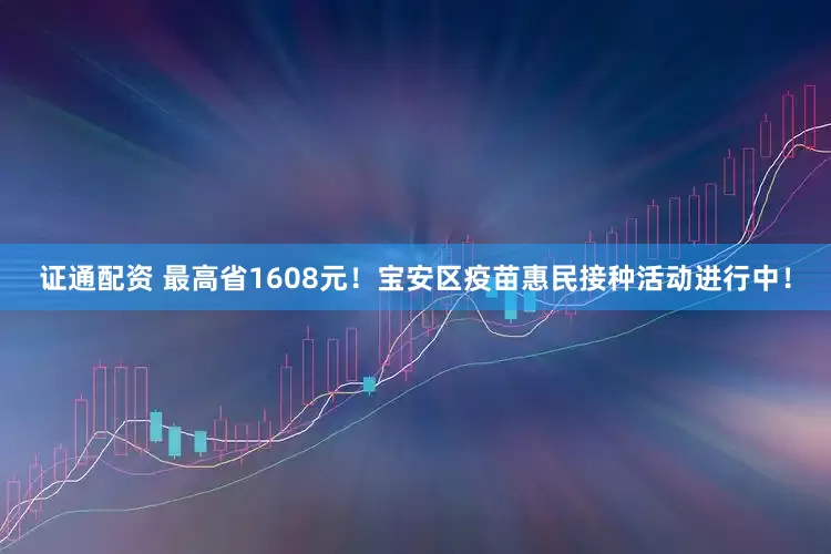 证通配资 最高省1608元！宝安区疫苗惠民接种活动进行中！