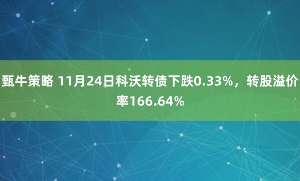 甄牛策略 11月24日科沃转债下跌0.33%，转股溢价率166.64%